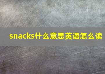 snacks什么意思英语怎么读