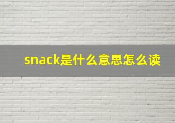 snack是什么意思怎么读