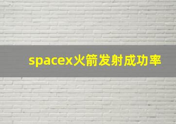 spacex火箭发射成功率