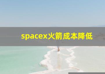 spacex火箭成本降低