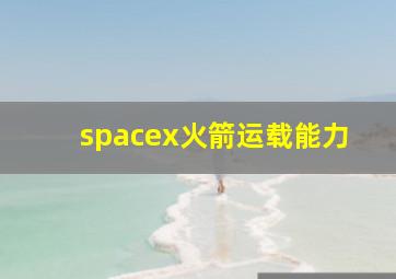 spacex火箭运载能力