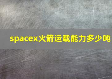 spacex火箭运载能力多少吨