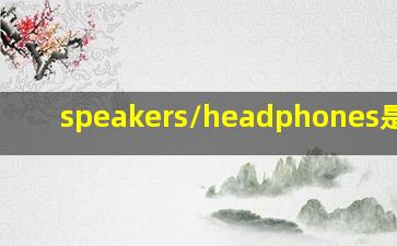 speakers/headphones是什么