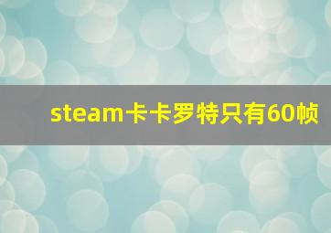 steam卡卡罗特只有60帧