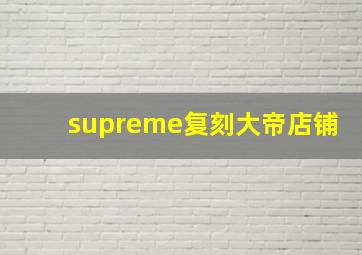 supreme复刻大帝店铺