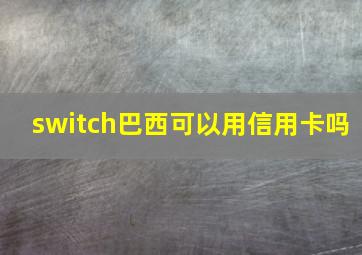 switch巴西可以用信用卡吗