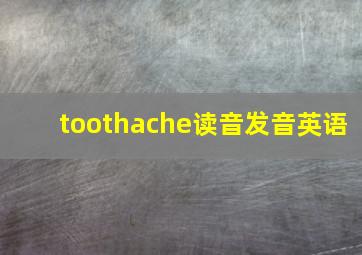 toothache读音发音英语