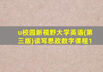 u校园新视野大学英语(第三版)读写思政数字课程1