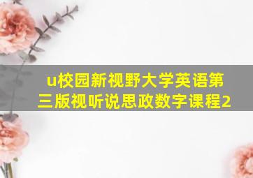 u校园新视野大学英语第三版视听说思政数字课程2