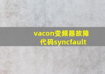 vacon变频器故障代码syncfault