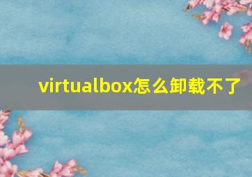 virtualbox怎么卸载不了