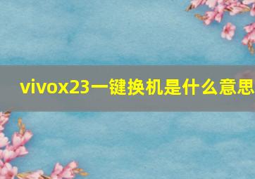 vivox23一键换机是什么意思