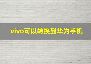 vivo可以转换到华为手机