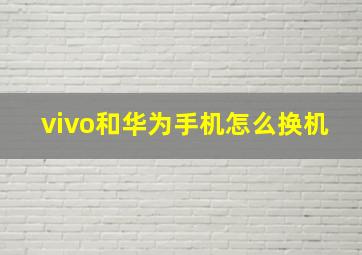 vivo和华为手机怎么换机