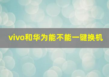 vivo和华为能不能一键换机