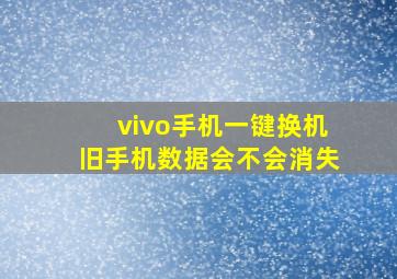 vivo手机一键换机旧手机数据会不会消失