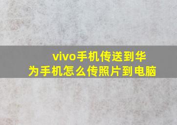 vivo手机传送到华为手机怎么传照片到电脑