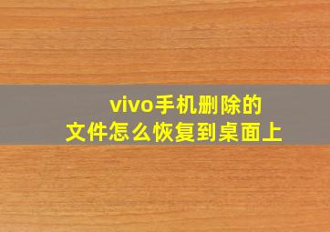 vivo手机删除的文件怎么恢复到桌面上