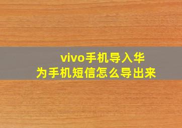 vivo手机导入华为手机短信怎么导出来