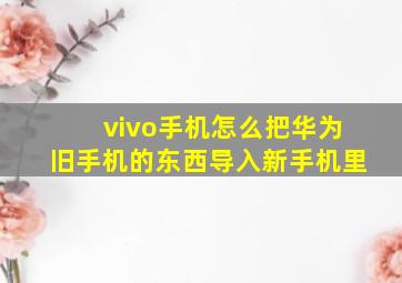 vivo手机怎么把华为旧手机的东西导入新手机里