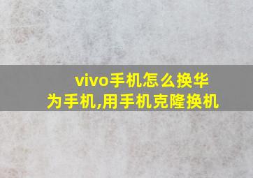 vivo手机怎么换华为手机,用手机克隆换机