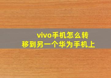 vivo手机怎么转移到另一个华为手机上