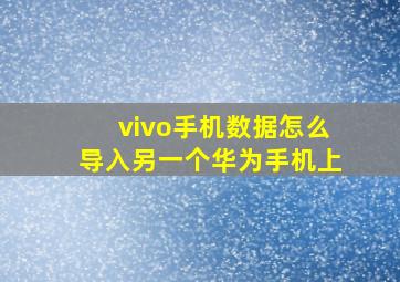 vivo手机数据怎么导入另一个华为手机上