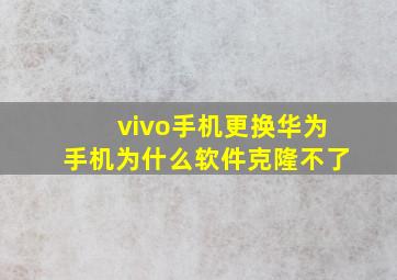 vivo手机更换华为手机为什么软件克隆不了