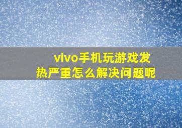 vivo手机玩游戏发热严重怎么解决问题呢