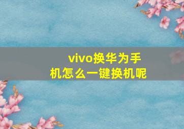 vivo换华为手机怎么一键换机呢