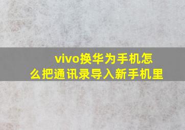 vivo换华为手机怎么把通讯录导入新手机里