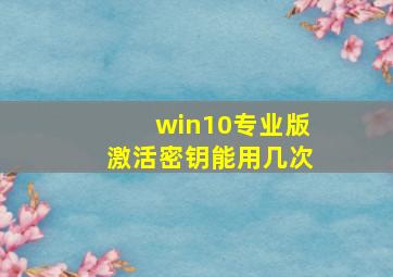 win10专业版激活密钥能用几次