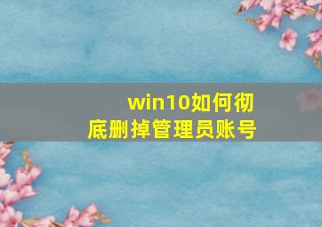 win10如何彻底删掉管理员账号