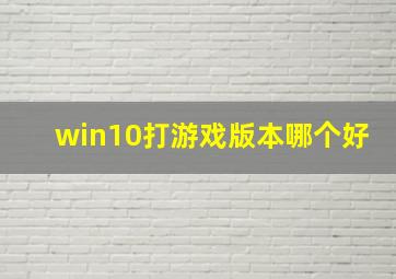 win10打游戏版本哪个好