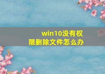 win10没有权限删除文件怎么办