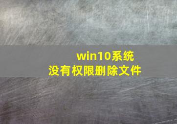 win10系统没有权限删除文件