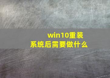 win10重装系统后需要做什么