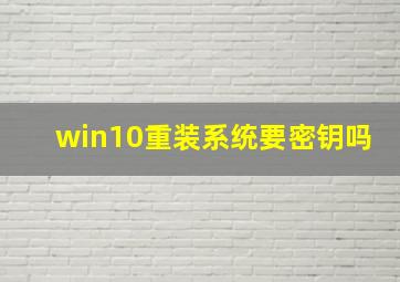 win10重装系统要密钥吗