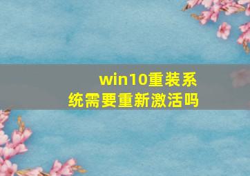 win10重装系统需要重新激活吗