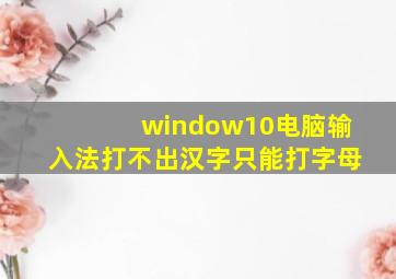 window10电脑输入法打不出汉字只能打字母