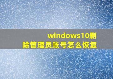 windows10删除管理员账号怎么恢复