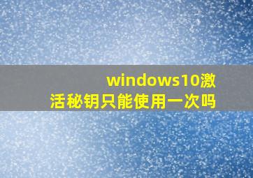 windows10激活秘钥只能使用一次吗