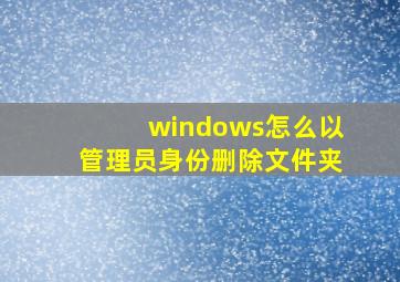 windows怎么以管理员身份删除文件夹