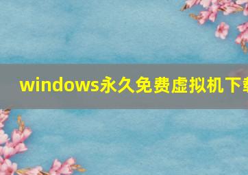 windows永久免费虚拟机下载