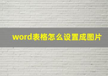 word表格怎么设置成图片