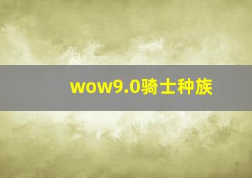 wow9.0骑士种族