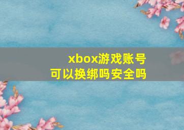 xbox游戏账号可以换绑吗安全吗