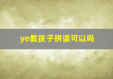 ye教孩子拼读可以吗