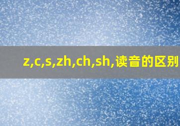 z,c,s,zh,ch,sh,读音的区别