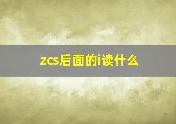 zcs后面的i读什么